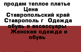 продам теплое платье › Цена ­ 500 - Ставропольский край, Ставрополь г. Одежда, обувь и аксессуары » Женская одежда и обувь   